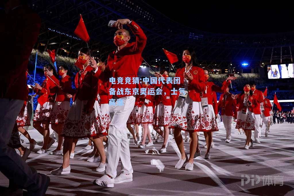 电竞竞猜:中国代表团备战东京奥运会，士气高涨