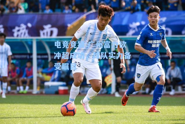 电竞竞猜:广州富力欲冲超成功，球队实力备受瞩目