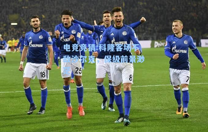 电竞竞猜:科隆客场不敌沙尔克，保级前景渺茫