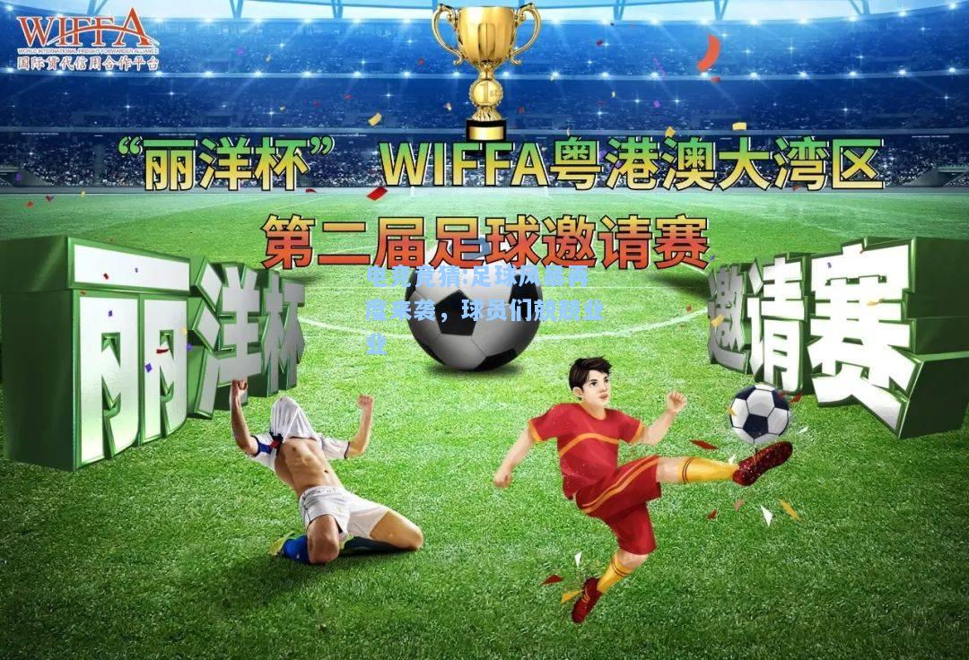 电竞竞猜:足球风暴再度来袭，球员们兢兢业业