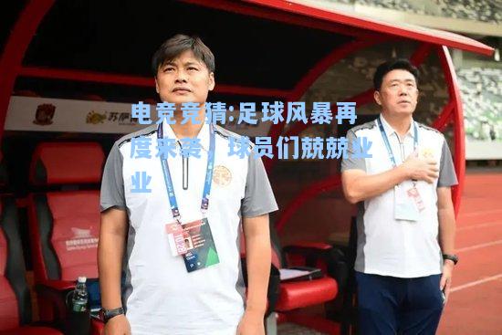 电竞竞猜:足球风暴再度来袭，球员们兢兢业业