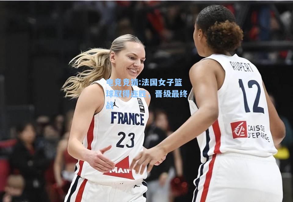 电竞竞猜:法国女子篮球取得连胜，晋级最终战