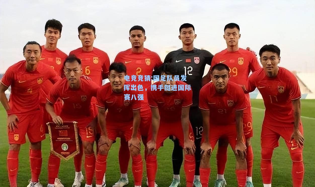 电竞竞猜:国足队员发挥出色，携手挺进国际赛八强