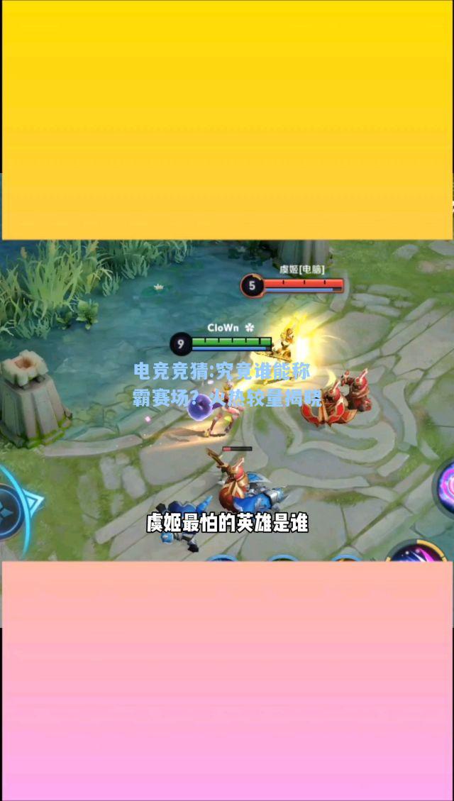 电竞竞猜:究竟谁能称霸赛场？火热较量揭晓