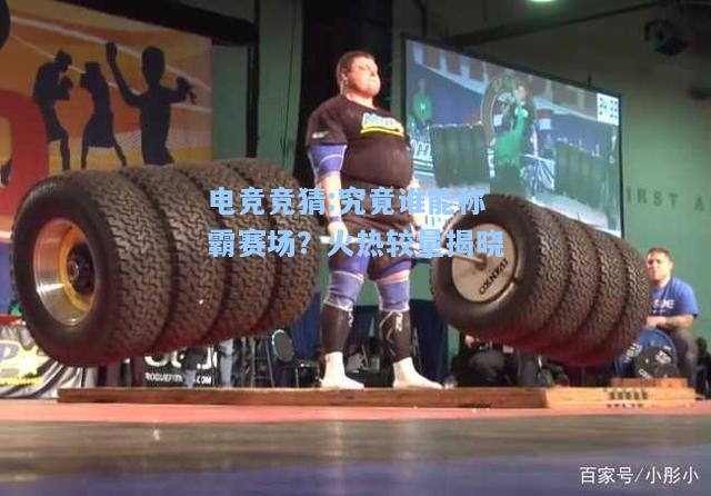 电竞竞猜:究竟谁能称霸赛场？火热较量揭晓