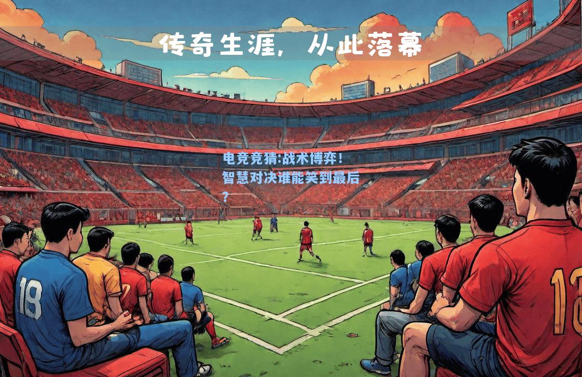电竞竞猜:战术博弈！智慧对决谁能笑到最后？