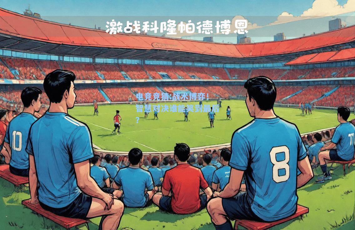 电竞竞猜:战术博弈！智慧对决谁能笑到最后？
